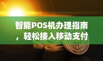 智能POS机办理指南，轻松接入移动支付新纪元