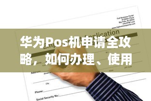 华为Pos机申请全攻略，如何办理、使用及注意事项