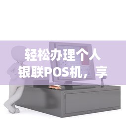 轻松办理个人银联POS机，享受便捷支付体验