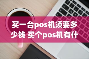 买一台pos机须要多少钱 买个pos机有什么好处