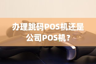 办理跳码POS机还是公司POS机？