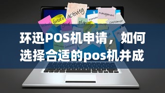 环迅POS机申请，如何选择合适的pos机并成功申请