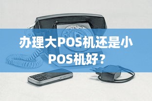 办理大POS机还是小POS机好？