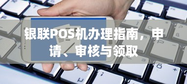 银联POS机办理指南，申请、审核与领取