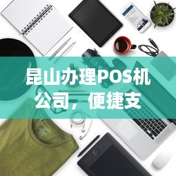 昆山办理POS机公司，便捷支付，轻松生活