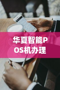 华夏智能POS机办理，让支付更简单