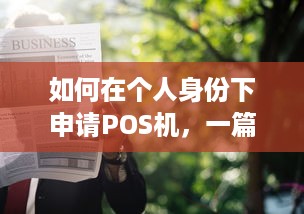 如何在个人身份下申请POS机，一篇详尽指南