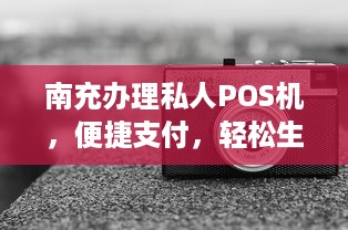 南充办理私人POS机，便捷支付，轻松生活