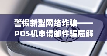 警惕新型网络诈骗——POS机申请邮件骗局解析