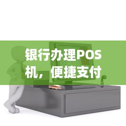 银行办理POS机，便捷支付，轻松收款