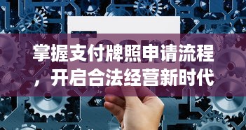 掌握支付牌照申请流程，开启合法经营新时代——申请POS机支付牌照详解