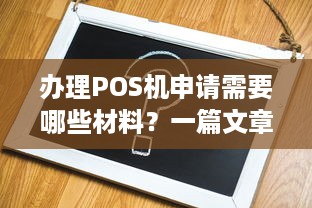 办理POS机申请需要哪些材料？一篇文章为您详细解答