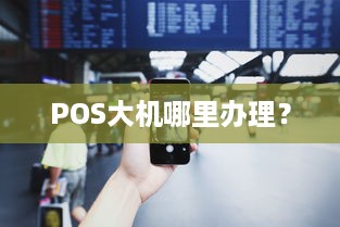 POS大机哪里办理？