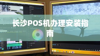 长沙POS机办理安装指南