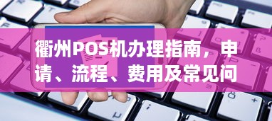 衢州POS机办理指南，申请、流程、费用及常见问题