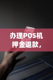 办理POS机押金退款，你需要知道的那些事儿