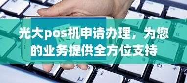 光大pos机申请办理，为您的业务提供全方位支持