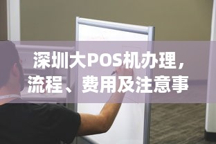 深圳大POS机办理，流程、费用及注意事项