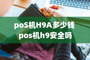 poS机H9A多少钱 pos机h9安全吗