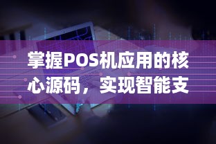 掌握POS机应用的核心源码，实现智能支付新时代