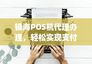 镇海POS机代理办理，轻松实现支付自由