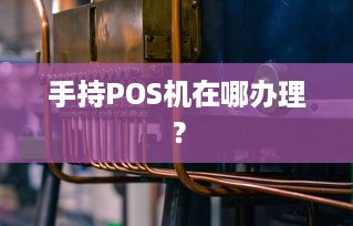 手持POS机在哪办理？