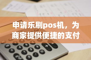 申请乐刷pos机，为商家提供便捷的支付解决方案