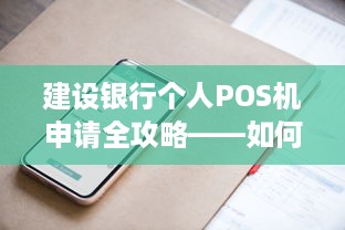 建设银行个人POS机申请全攻略——如何快速、便捷地获得个人移动支付服务