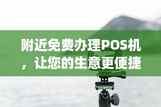 附近免费办理POS机，让您的生意更便捷！