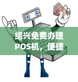 绍兴免费办理POS机，便捷支付助力商家