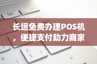 长垣免费办理POS机，便捷支付助力商家