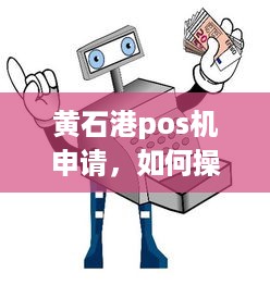 黄石港pos机申请，如何操作与注意事项