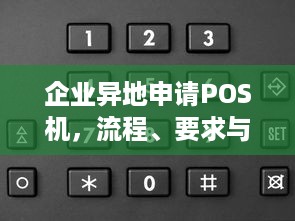 企业异地申请POS机，流程、要求与注意事项