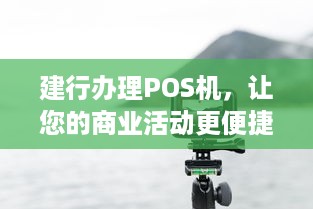 建行办理POS机，让您的商业活动更便捷