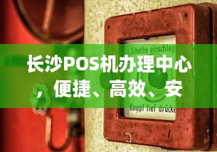 长沙POS机办理中心，便捷、高效、安全