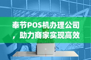 奉节POS机办理公司，助力商家实现高效收款