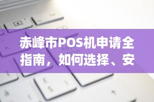 赤峰市POS机申请全指南，如何选择、安装和使用