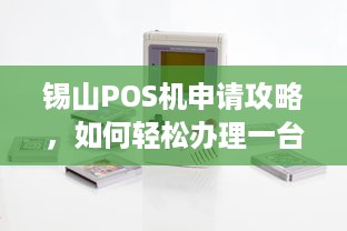 锡山POS机申请攻略，如何轻松办理一台实用的POS机