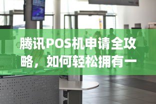 腾讯POS机申请全攻略，如何轻松拥有一台智能收银神器