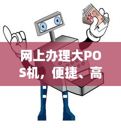 网上办理大POS机，便捷、高效的选择