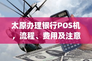 太原办理银行POS机，流程、费用及注意事项