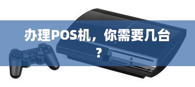 办理POS机，你需要几台？