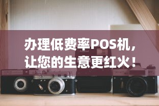 办理低费率POS机，让您的生意更红火！