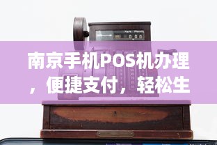 南京手机POS机办理，便捷支付，轻松生活