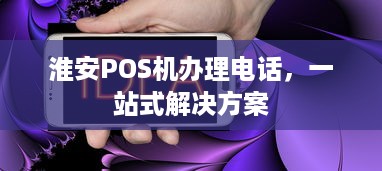 淮安POS机办理电话，一站式解决方案