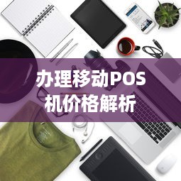 办理移动POS机价格解析