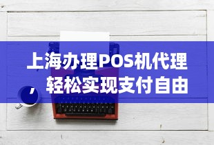 上海办理POS机代理，轻松实现支付自由