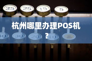 杭州哪里办理POS机？