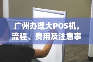 广州办理大POS机，流程、费用及注意事项