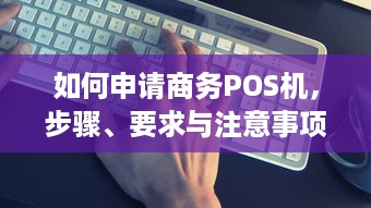 如何申请商务POS机，步骤、要求与注意事项